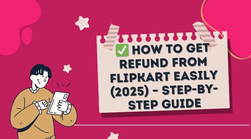 ✅ How to Get Refund from Flipkart Easily (2025) – Step-by-Step Guide